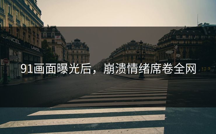 91画面曝光后，崩溃情绪席卷全网