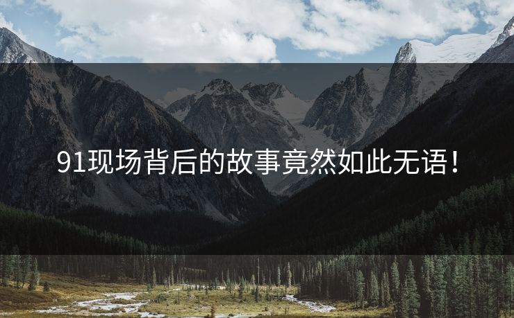 91现场背后的故事竟然如此无语！