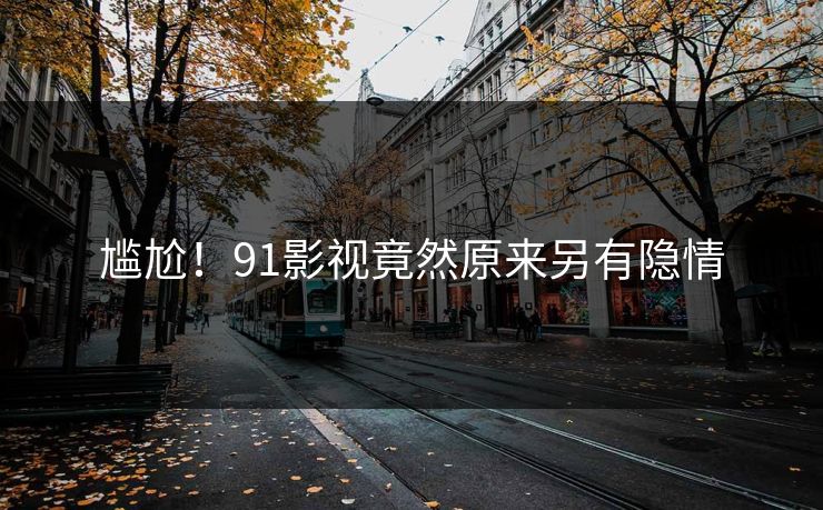 尴尬！91影视竟然原来另有隐情