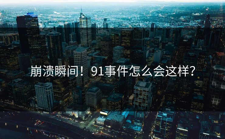 崩溃瞬间！91事件怎么会这样？