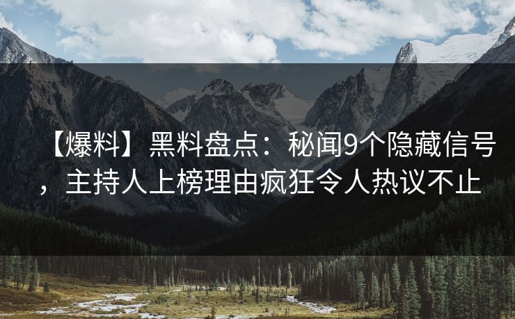 【爆料】黑料盘点：秘闻9个隐藏信号，主持人上榜理由疯狂令人热议不止