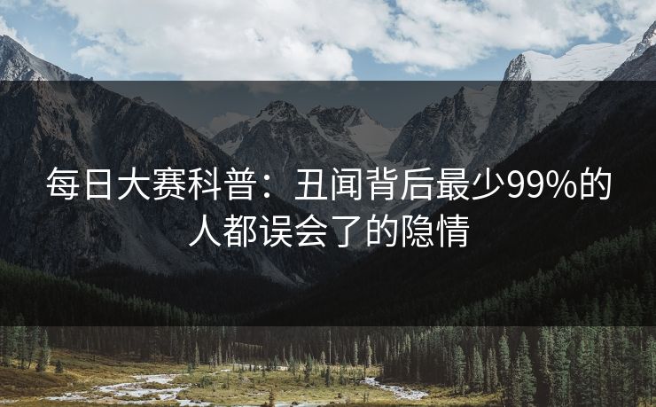 每日大赛科普：丑闻背后最少99%的人都误会了的隐情
