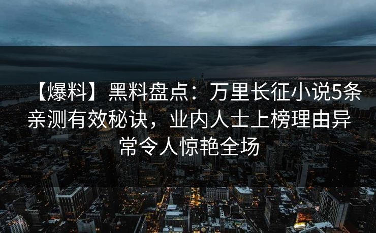 【爆料】黑料盘点：万里长征小说5条亲测有效秘诀，业内人士上榜理由异常令人惊艳全场