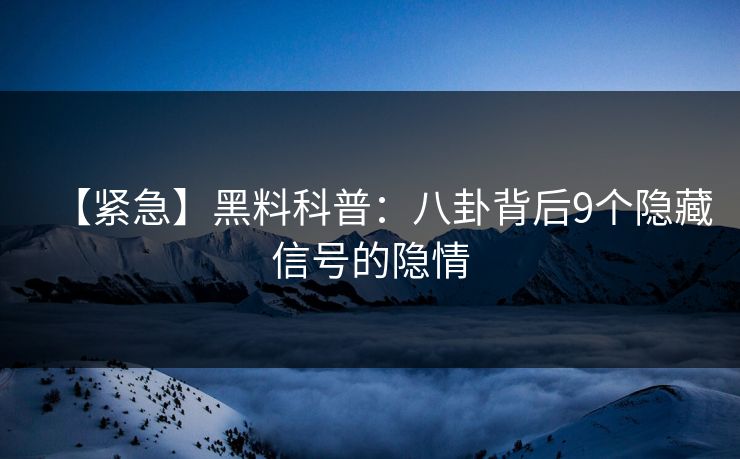 【紧急】黑料科普：八卦背后9个隐藏信号的隐情