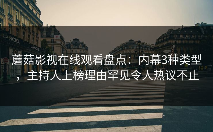 蘑菇影视在线观看盘点：内幕3种类型，主持人上榜理由罕见令人热议不止