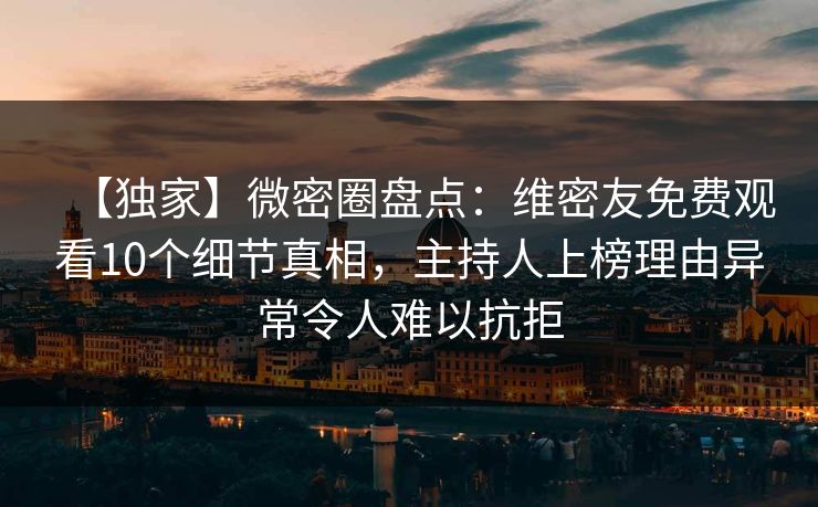 【独家】微密圈盘点:维密友免费观看10个细节真相,主持人上榜理由异常令人难以抗拒 【独家】微密圈盘点:维密友免费观看10个细节真相,主持人上榜理由异常令人难以抗拒