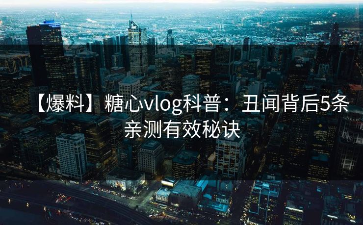 【爆料】糖心vlog科普:丑闻背后5条亲测有效秘诀 【爆料】糖心vlog科普:丑闻背后5条亲测有效秘诀