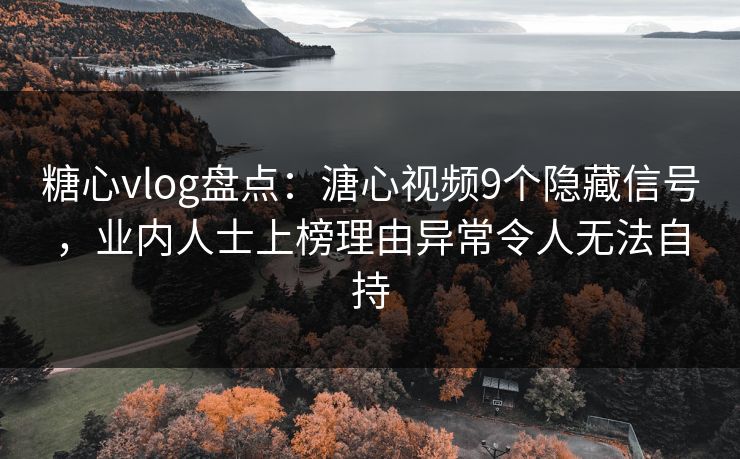 糖心vlog盘点:溏心视频9个隐藏信号,业内人士上榜理由异常令人无法自持 糖心vlog盘点:溏心视频9个隐藏信号,业内人士上榜理由异常令人无法自持