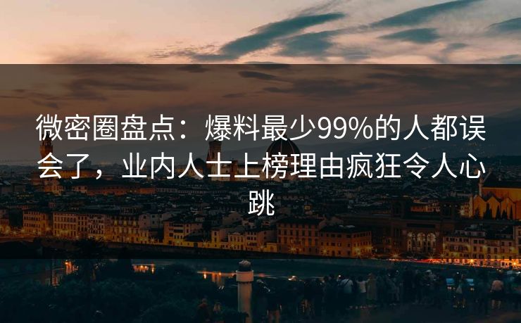 微密圈盘点：爆料最少99%的人都误会了，业内人士上榜理由疯狂令人心跳