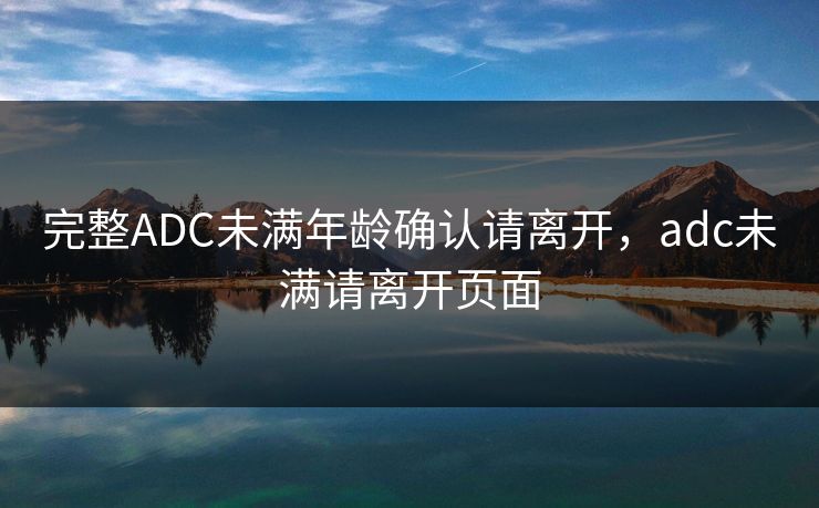 完整ADC未满年龄确认请离开，adc未满请离开页面