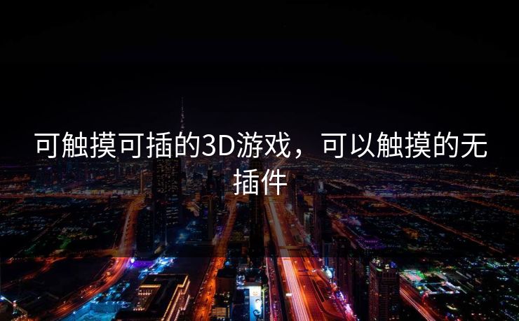 可触摸可插的3D游戏，可以触摸的无插件