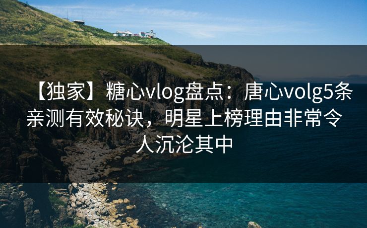 【独家】糖心vlog盘点:唐心volg5条亲测有效秘诀,明星上榜理由非常令人沉沦其中 【独家】糖心vlog盘点:唐心volg5条亲测有效秘诀,明星上榜理由非常令人沉沦其中