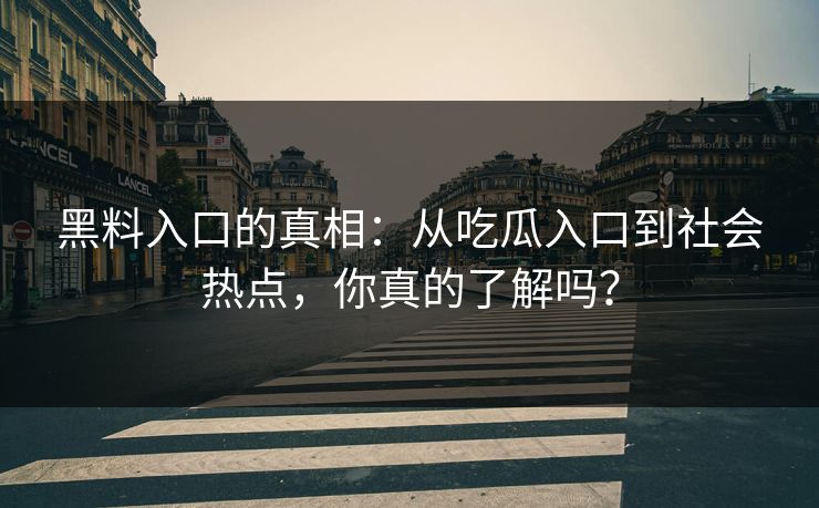 黑料入口的真相:从吃瓜入口到社会热点,你真的了解吗? 黑料入口的真相:从吃瓜入口到社会热点,你真的了解吗?